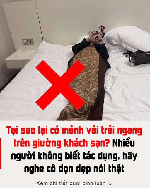 Tại sao lại có mảnh vải trải ngang trên giường khách sạn? Nhiều người không biết tác dụng, hãy nghe cô dọn dẹp nói thật